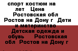 спорт костюм на 10-12 лет › Цена ­ 400 - Ростовская обл., Ростов-на-Дону г. Дети и материнство » Детская одежда и обувь   . Ростовская обл.,Ростов-на-Дону г.